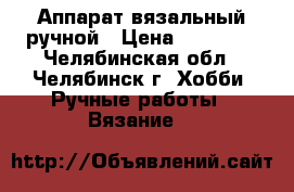 Аппарат вязальный ручной › Цена ­ 10 000 - Челябинская обл., Челябинск г. Хобби. Ручные работы » Вязание   